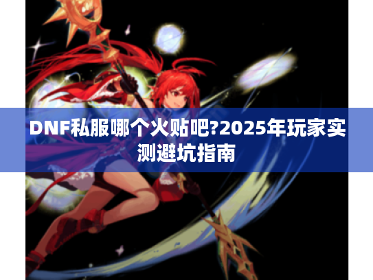 DNF私服哪个火贴吧?2025年玩家实测避坑指南