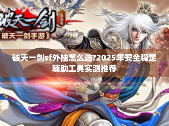 破天一剑sf外挂怎么选?2025年安全稳定辅助工具实测推荐 破天一剑sf外挂怎么选?2025年安全稳定辅助工具实测推荐