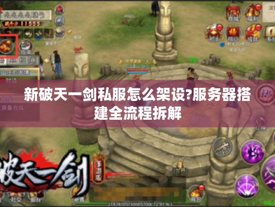 新破天一剑私服怎么架设?服务器搭建全流程拆解 新破天一剑私服怎么架设?服务器搭建全流程拆解