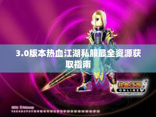 3.0版本热血江湖私服最全资源获取指南