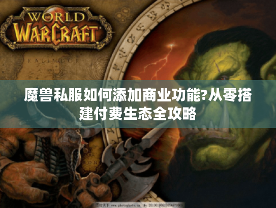魔兽私服如何添加商业功能?从零搭建付费生态全攻略