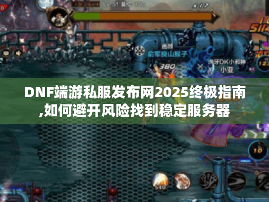 DNF端游私服发布网2025终极指南,如何避开风险找到稳定服务器 DNF端游私服发布网2025终极指南,如何避开风险找到稳定服务器