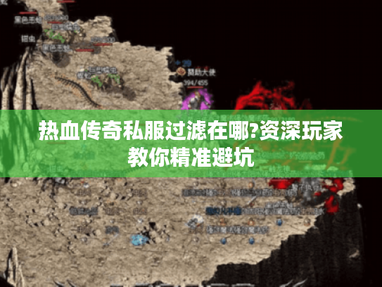 热血传奇私服过滤在哪?资深玩家教你精准避坑