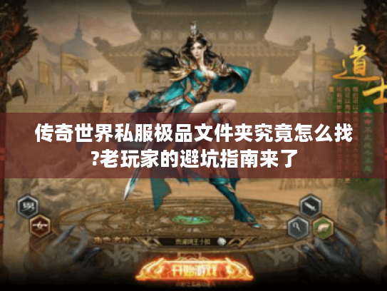 传奇世界私服极品文件夹究竟怎么找?老玩家的避坑指南来了