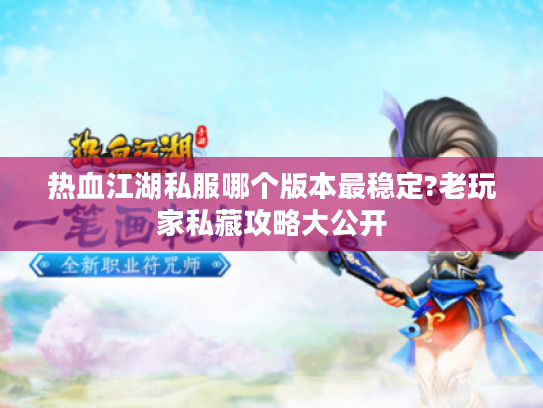 热血江湖私服哪个版本最稳定?老玩家私藏攻略大公开