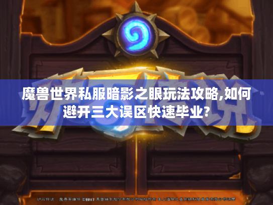 魔兽世界私服暗影之眼玩法攻略,如何避开三大误区快速毕业?