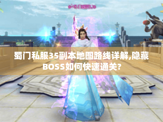 蜀门私服35副本地图路线详解,隐藏BOSS如何快速通关?