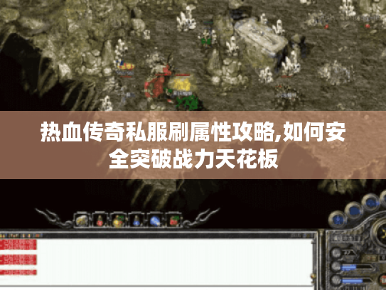 热血传奇私服刷属性攻略,如何安全突破战力天花板