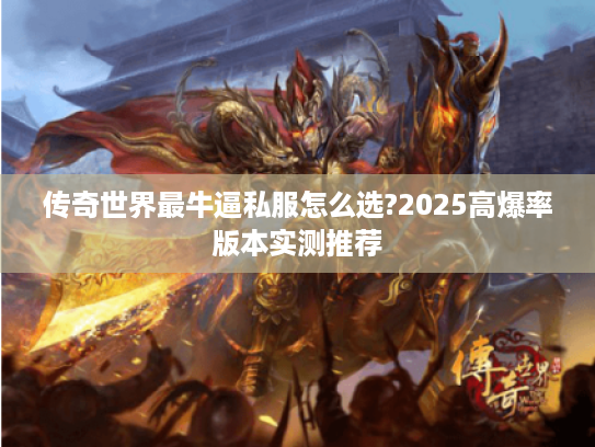 传奇世界最牛逼私服怎么选?2025高爆率版本实测推荐 传奇世界最牛逼私服怎么选?2025高爆率版本实测推荐