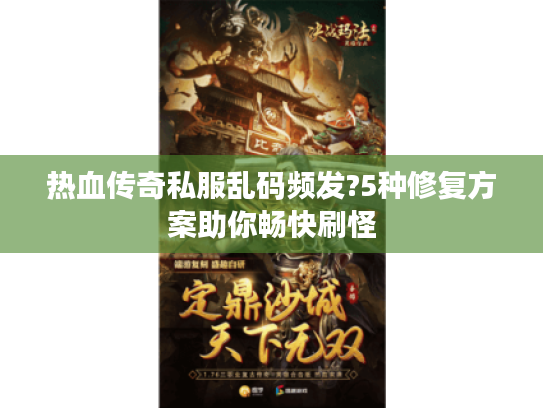 热血传奇私服乱码频发?5种修复方案助你畅快刷怪