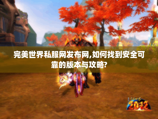 完美世界私服网发布网,如何找到安全可靠的版本与攻略?