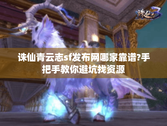 诛仙青云志sf发布网哪家靠谱?手把手教你避坑找资源