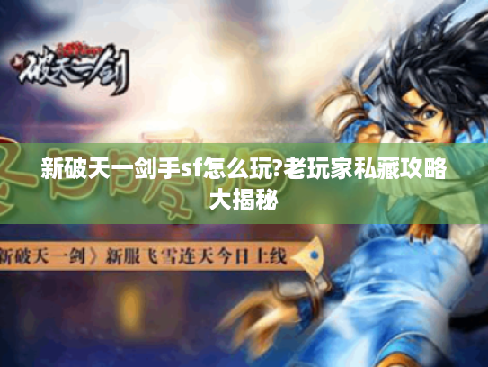 新破天一剑手sf怎么玩?老玩家私藏攻略大揭秘