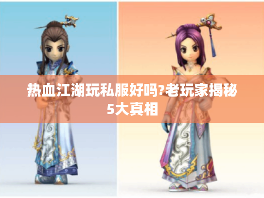 热血江湖玩私服好吗?老玩家揭秘5大真相