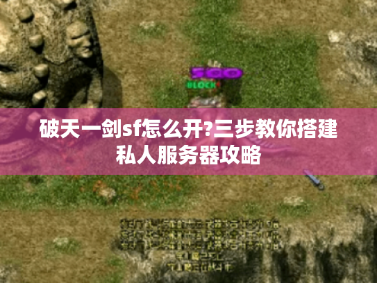 破天一剑sf怎么开?三步教你搭建私人服务器攻略
