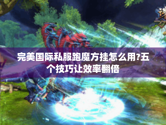 完美国际私服跑魔方挂怎么用?五个技巧让效率翻倍