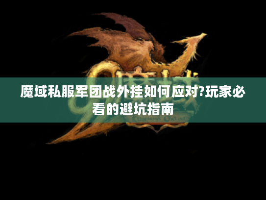 魔域私服军团战外挂如何应对?玩家必看的避坑指南