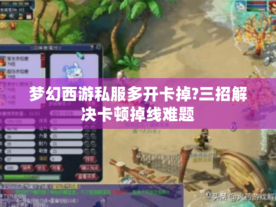 梦幻西游私服多开卡掉?三招解决卡顿掉线难题