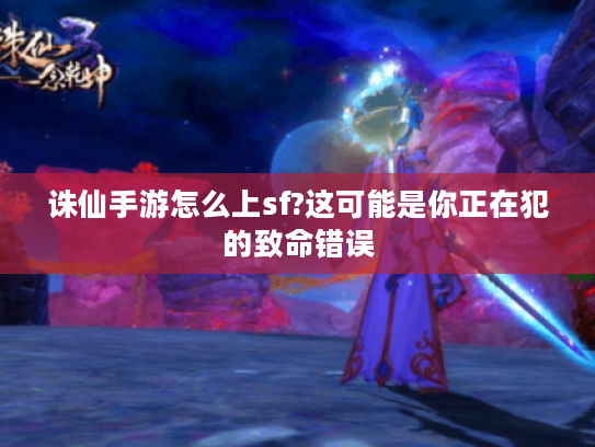 诛仙手游怎么上sf?这可能是你正在犯的致命错误