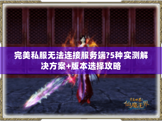 完美私服无法连接服务端?5种实测解决方案+版本选择攻略