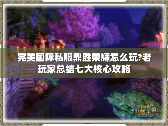 完美国际私服鼎胜荣耀怎么玩?老玩家总结七大核心攻略 完美国际私服鼎胜荣耀怎么玩?老玩家总结七大核心攻略