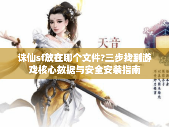 诛仙sf放在哪个文件?三步找到游戏核心数据与安全安装指南