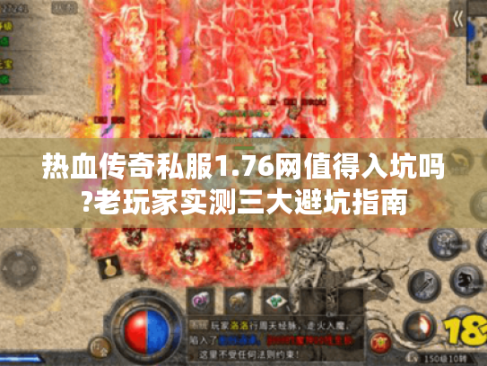 热血传奇私服1.76网值得入坑吗?老玩家实测三大避坑指南