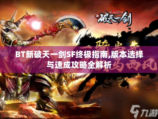 BT新破天一剑SF终极指南,版本选择与速成攻略全解析