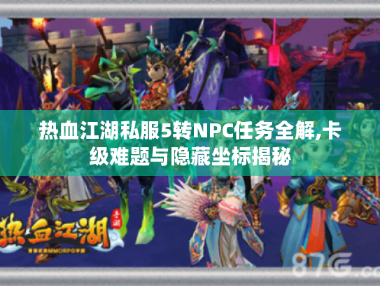 热血江湖私服5转NPC任务全解,卡级难题与隐藏坐标揭秘