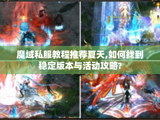 魔域私服教程推荐夏天,如何找到稳定版本与活动攻略?