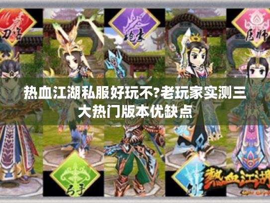 热血江湖私服好玩不?老玩家实测三大热门版本优缺点 热血江湖私服好玩不?老玩家实测三大热门版本优缺点