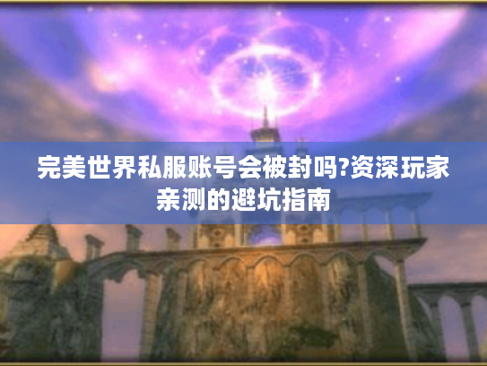 完美世界私服账号会被封吗?资深玩家亲测的避坑指南