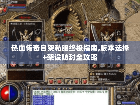 热血传奇自架私服终极指南,版本选择+架设防封全攻略