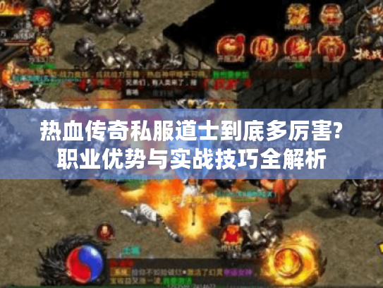热血传奇私服道士到底多厉害?职业优势与实战技巧全解析
