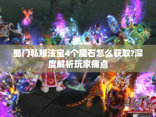 蜀门私服法宝4个魔石怎么获取?深度解析玩家痛点