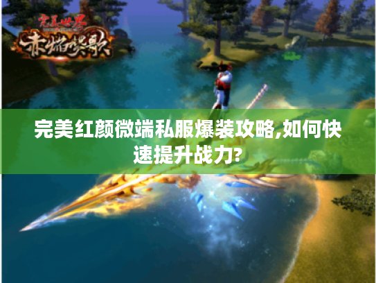 完美红颜微端私服爆装攻略,如何快速提升战力? 完美红颜微端私服爆装攻略,如何快速提升战力?