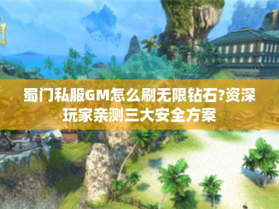 蜀门私服GM怎么刷无限钻石?资深玩家亲测三大安全方案