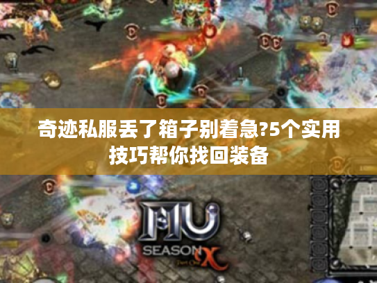 奇迹私服丢了箱子别着急?5个实用技巧帮你找回装备