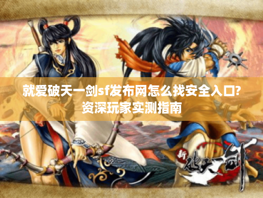 就爱破天一剑sf发布网怎么找安全入口?资深玩家实测指南