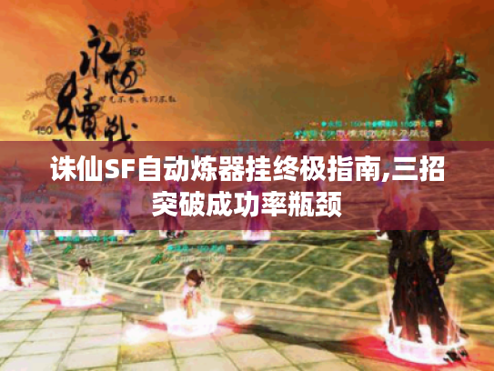 诛仙SF自动炼器挂终极指南,三招突破成功率瓶颈