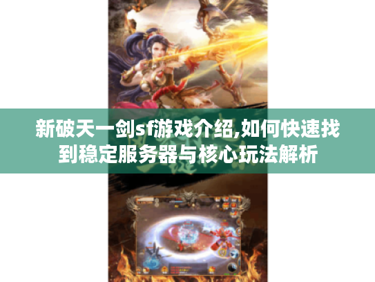 新破天一剑sf游戏介绍,如何快速找到稳定服务器与核心玩法解析