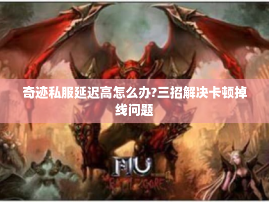 奇迹私服延迟高怎么办?三招解决卡顿掉线问题