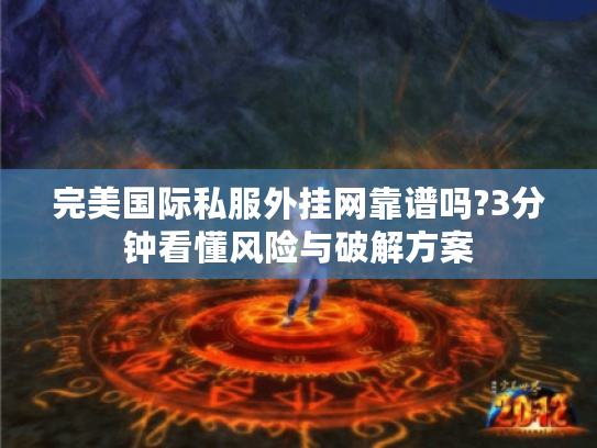 完美国际私服外挂网靠谱吗?3分钟看懂风险与破解方案