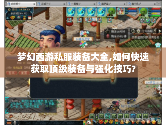 梦幻西游私服装备大全,如何快速获取顶级装备与强化技巧?