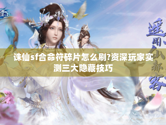 诛仙sf合命符碎片怎么刷?资深玩家实测三大隐藏技巧