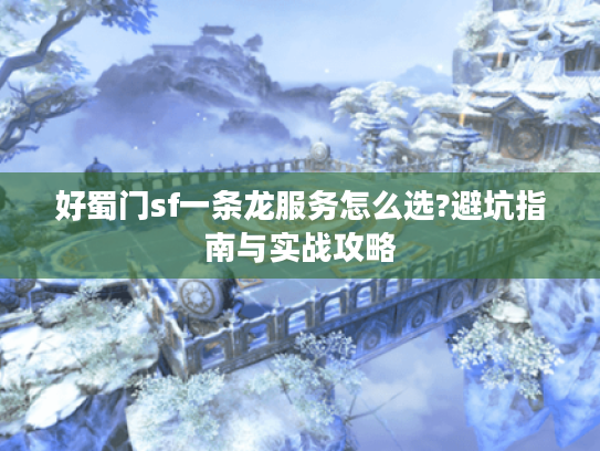 好蜀门sf一条龙服务怎么选?避坑指南与实战攻略