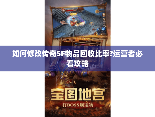 如何修改传奇SF物品回收比率?运营者必看攻略 如何修改传奇SF物品回收比率?运营者必看攻略