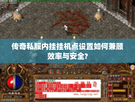 传奇私服内挂挂机点设置如何兼顾效率与安全? 传奇私服内挂挂机点设置如何兼顾效率与安全?