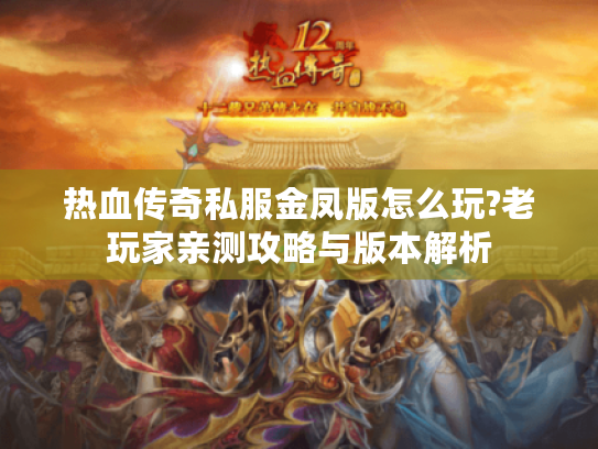 热血传奇私服金凤版怎么玩?老玩家亲测攻略与版本解析