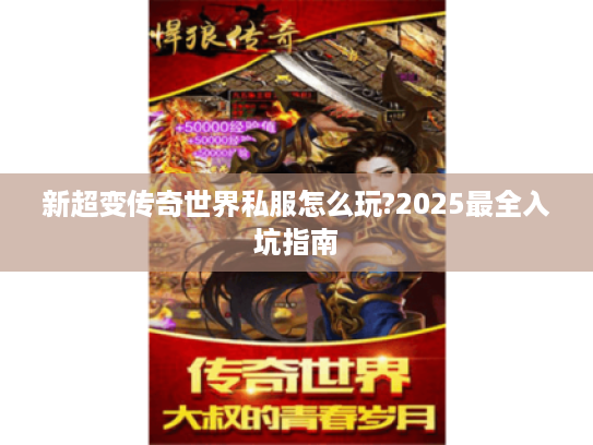 新超变传奇世界私服怎么玩?2025最全入坑指南